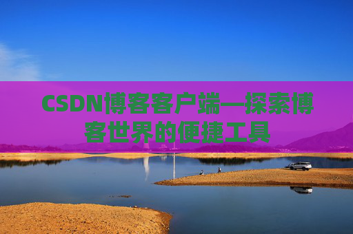 CSDN博客客户端—探索博客世界的便捷工具